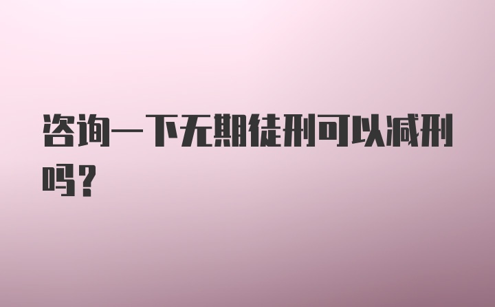 咨询一下无期徒刑可以减刑吗？