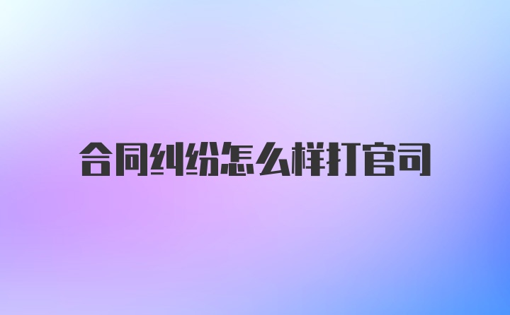 合同纠纷怎么样打官司