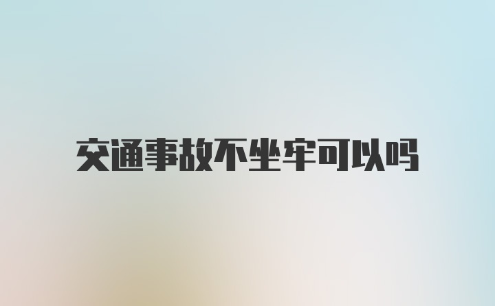 交通事故不坐牢可以吗