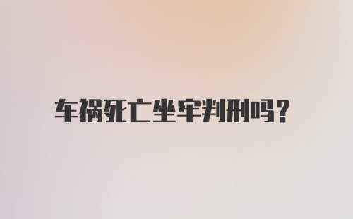 车祸死亡坐牢判刑吗？