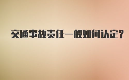 交通事故责任一般如何认定?