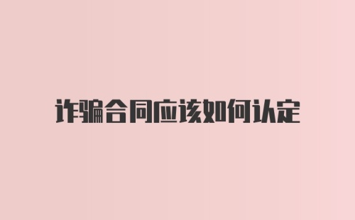 诈骗合同应该如何认定