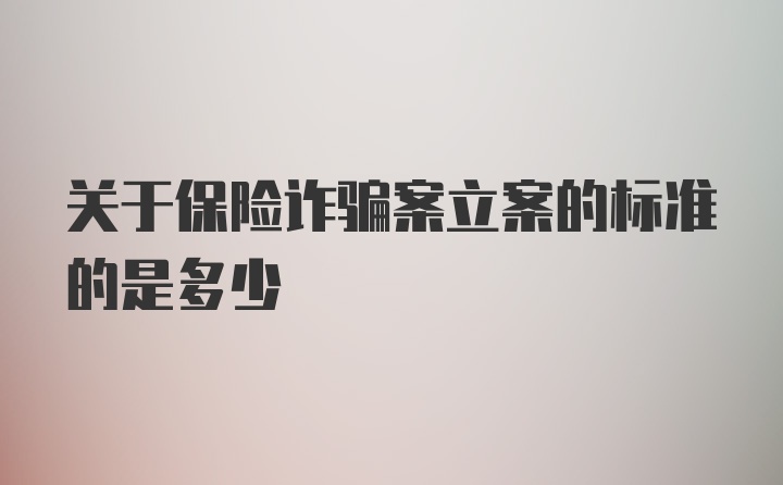 关于保险诈骗案立案的标准的是多少