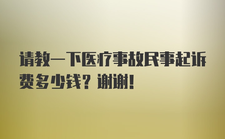 请教一下医疗事故民事起诉费多少钱？谢谢！