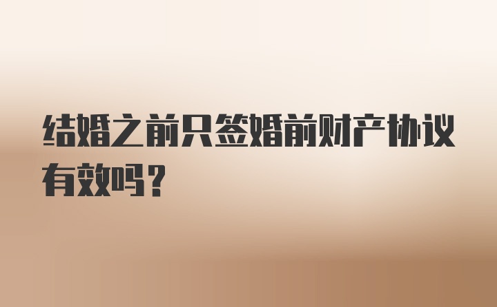 结婚之前只签婚前财产协议有效吗？