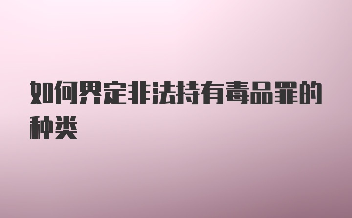 如何界定非法持有毒品罪的种类