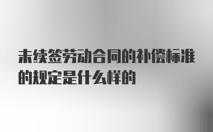 未续签劳动合同的补偿标准的规定是什么样的