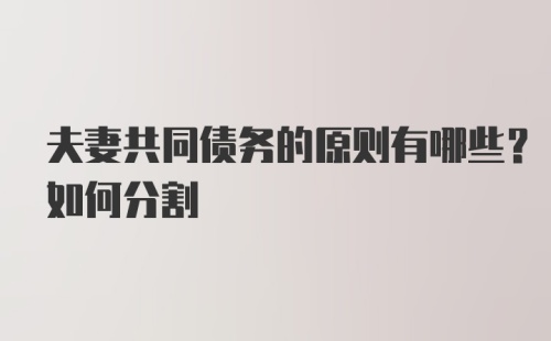 夫妻共同债务的原则有哪些？如何分割