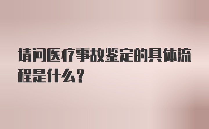 请问医疗事故鉴定的具体流程是什么？