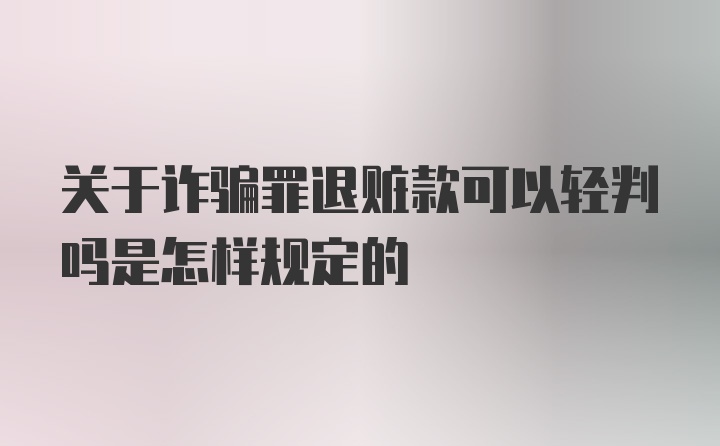 关于诈骗罪退赃款可以轻判吗是怎样规定的