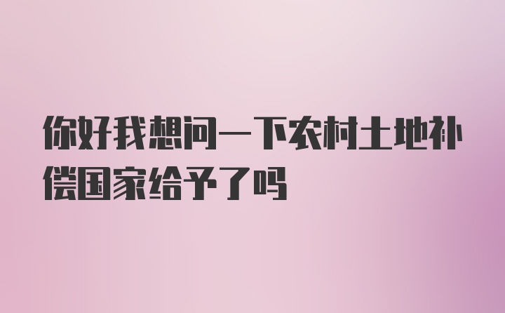 你好我想问一下农村土地补偿国家给予了吗