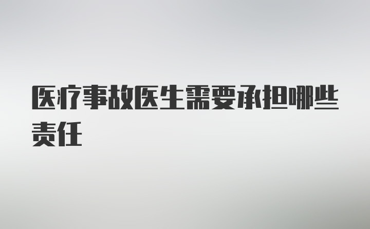 医疗事故医生需要承担哪些责任