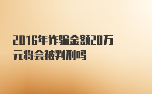 2016年诈骗金额20万元将会被判刑吗