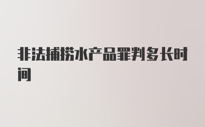 非法捕捞水产品罪判多长时间