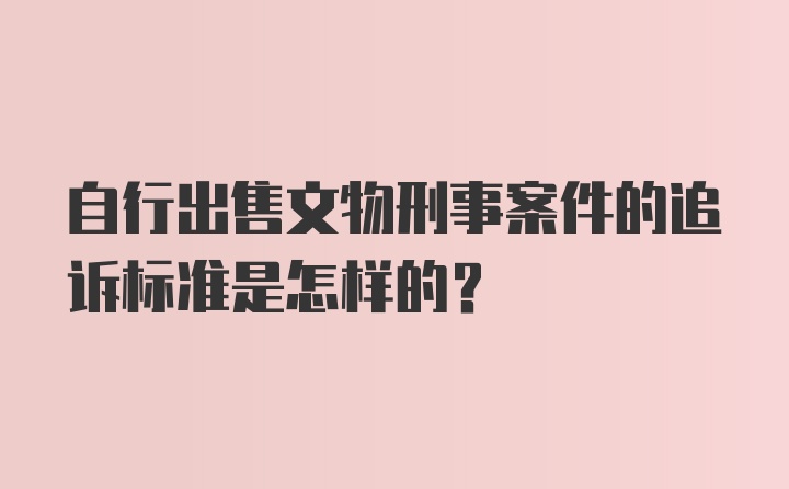 自行出售文物刑事案件的追诉标准是怎样的？