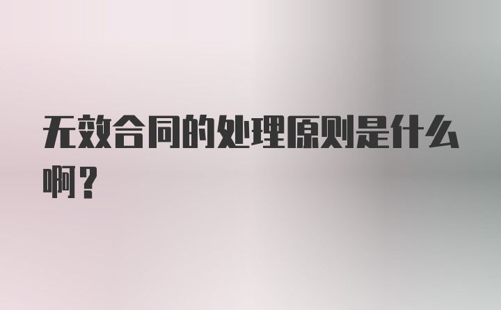 无效合同的处理原则是什么啊？