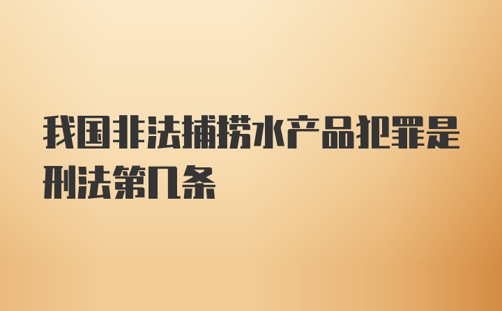 我国非法捕捞水产品犯罪是刑法第几条