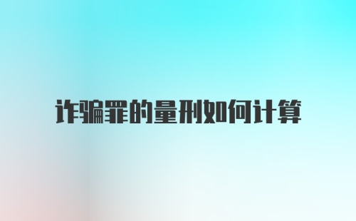 诈骗罪的量刑如何计算