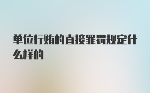 单位行贿的直接罪罚规定什么样的