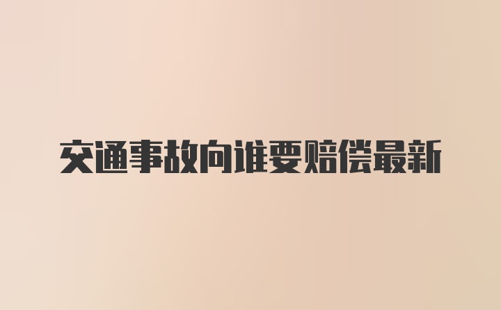 交通事故向谁要赔偿最新