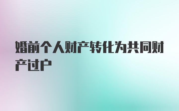 婚前个人财产转化为共同财产过户