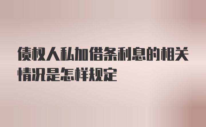 债权人私加借条利息的相关情况是怎样规定