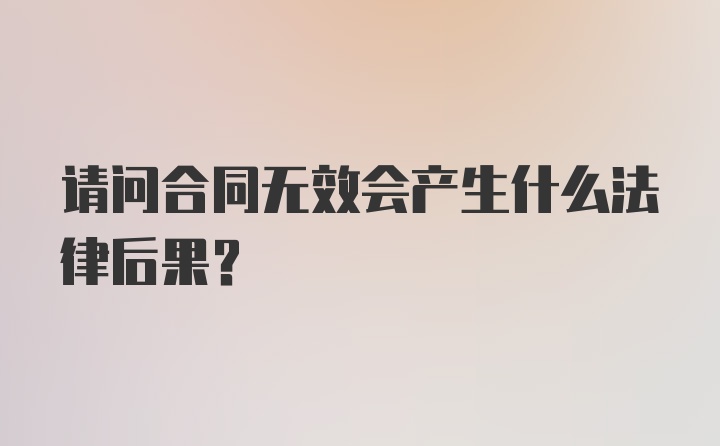 请问合同无效会产生什么法律后果？