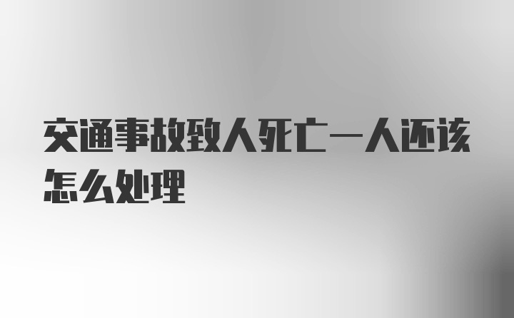 交通事故致人死亡一人还该怎么处理