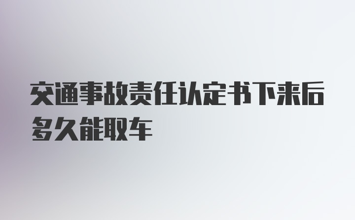 交通事故责任认定书下来后多久能取车