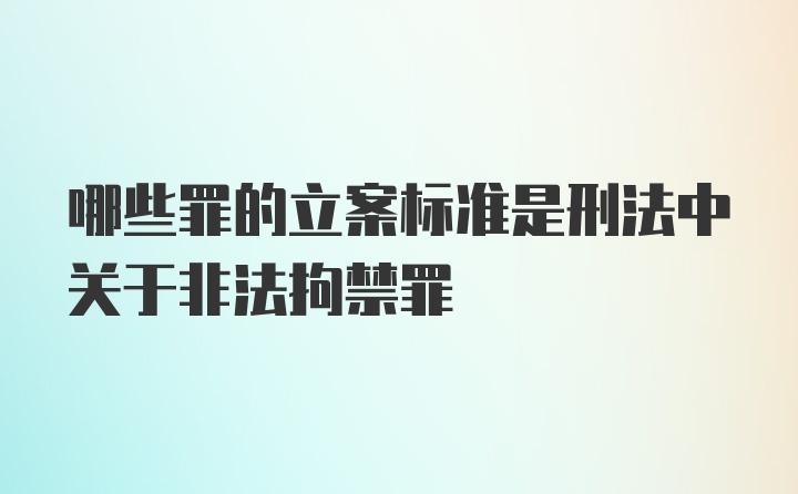 哪些罪的立案标准是刑法中关于非法拘禁罪