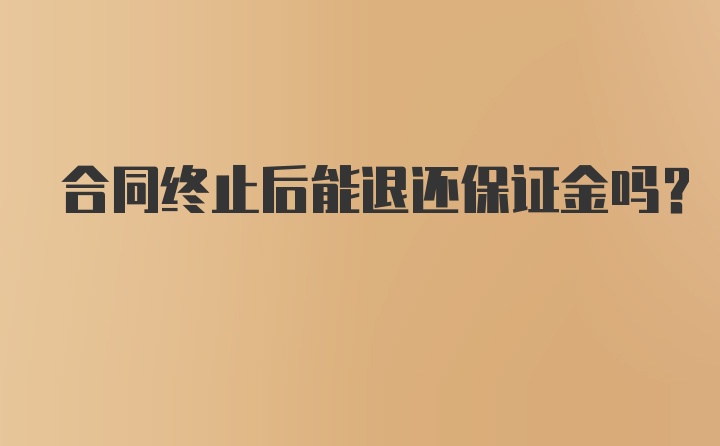 合同终止后能退还保证金吗？