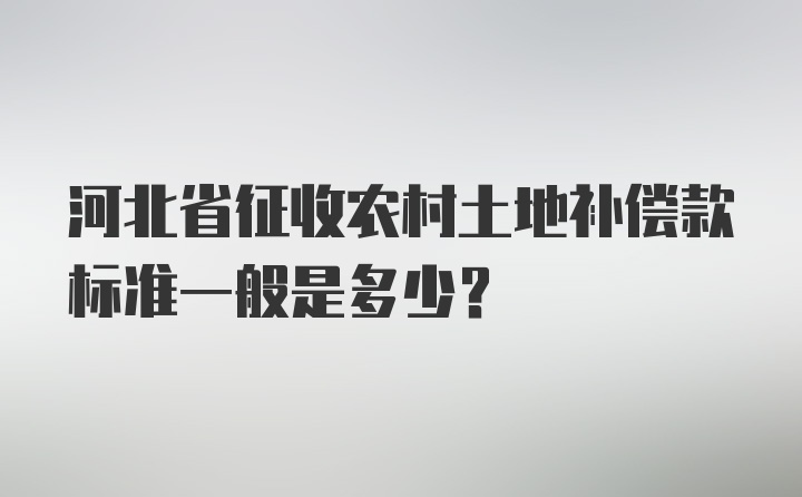 河北省征收农村土地补偿款标准一般是多少？