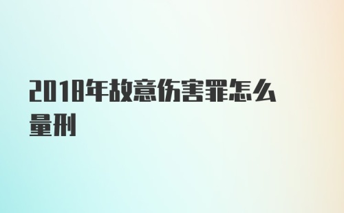 2018年故意伤害罪怎么量刑