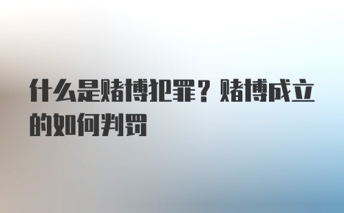 什么是赌博犯罪？赌博成立的如何判罚