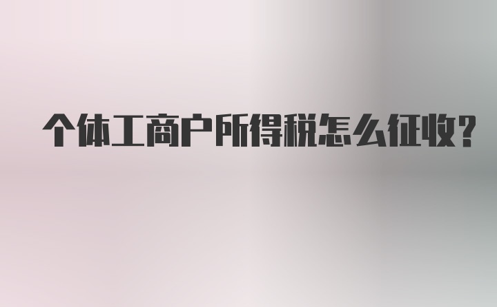 个体工商户所得税怎么征收？