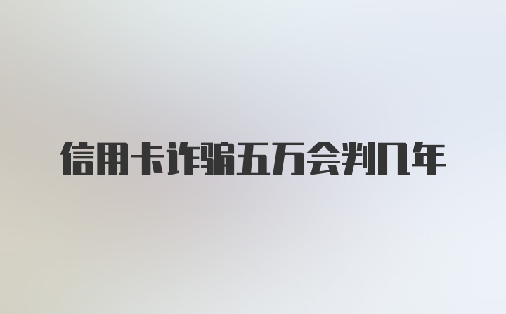 信用卡诈骗五万会判几年