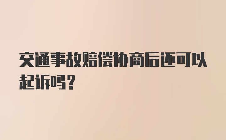 交通事故赔偿协商后还可以起诉吗？