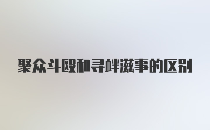 聚众斗殴和寻衅滋事的区别