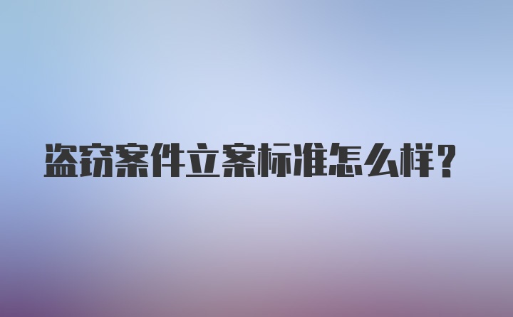 盗窃案件立案标准怎么样？