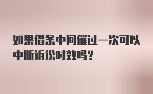 如果借条中间催过一次可以中断诉讼时效吗？