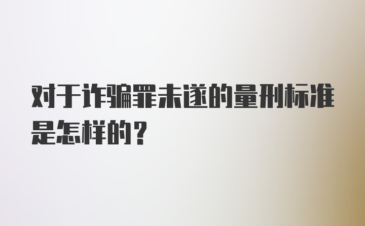 对于诈骗罪未遂的量刑标准是怎样的?