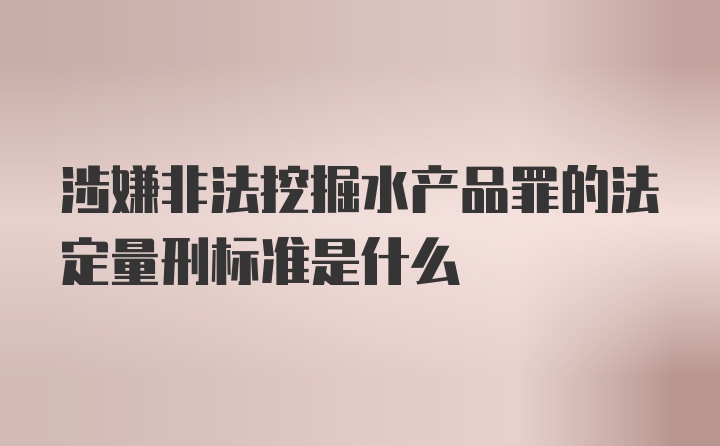 涉嫌非法挖掘水产品罪的法定量刑标准是什么