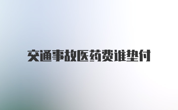 交通事故医药费谁垫付