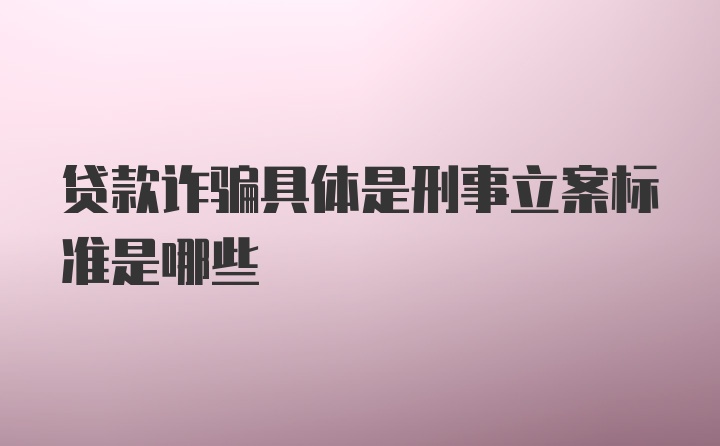 贷款诈骗具体是刑事立案标准是哪些