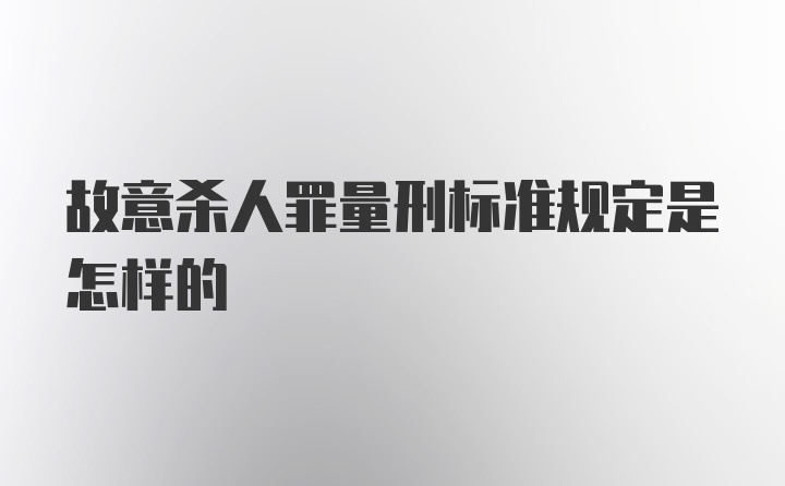 故意杀人罪量刑标准规定是怎样的