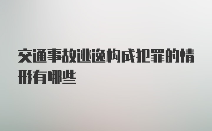 交通事故逃逸构成犯罪的情形有哪些