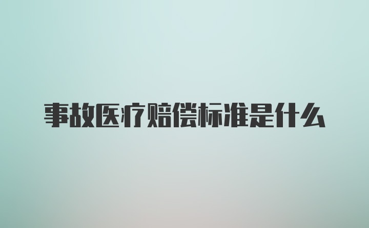 事故医疗赔偿标准是什么