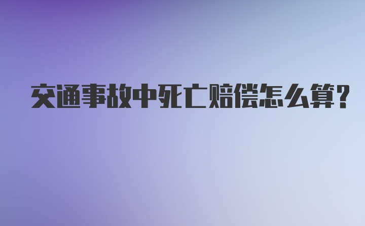 交通事故中死亡赔偿怎么算?