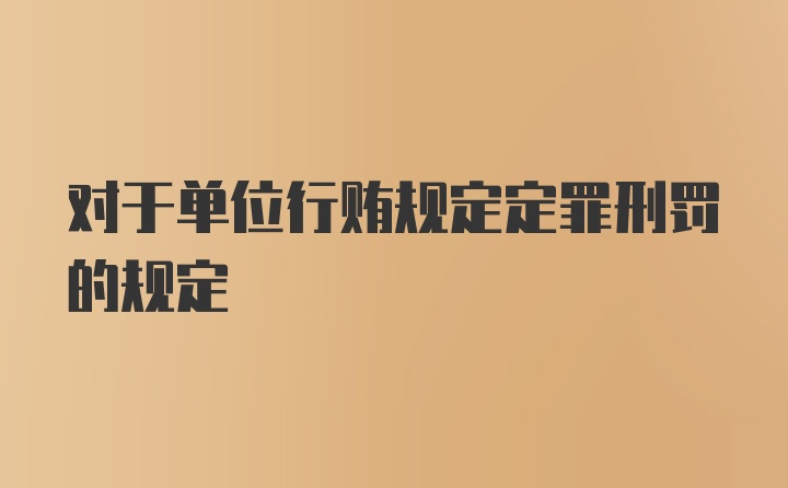 对于单位行贿规定定罪刑罚的规定