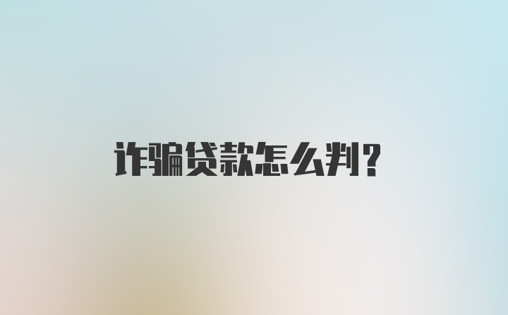 诈骗贷款怎么判？